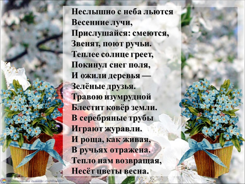 Неслышно с неба льются Весенние лучи, Прислушайся: смеются, Звенят, поют ручьи. Теплее солнце греет,